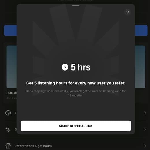 Get 5 listening hours for every new user you refer. Once they sign up successfully, you each get 5 hours of listening valid for 12 months [SHARE REFERRAL LINK]
